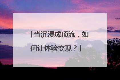 当沉浸成顶流，如何让体验变现？