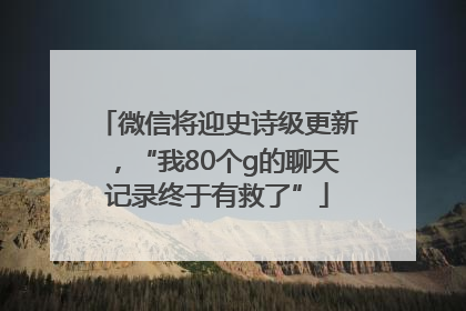微信将迎史诗级更新，“我80个g的聊天记录终于有救了”