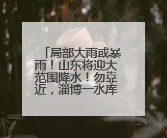 局部大雨或暴雨！山东将迎大范围降水！勿靠近，淄博一水库紧急提醒→