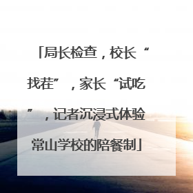 局长检查，校长“找茬”，家长“试吃”，记者沉浸式体验常山学校的陪餐制