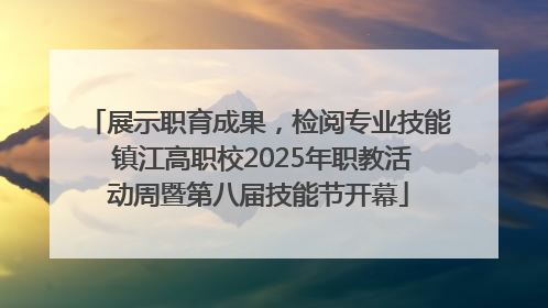 展示职育成果，检阅专业技能 镇江高职校2025年职教活动周暨第八届技能节开幕