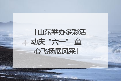山东举办多彩活动庆“六一” 童心飞扬展风采