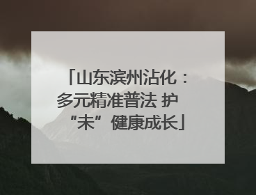 山东滨州沾化：多元精准普法 护“未”健康成长