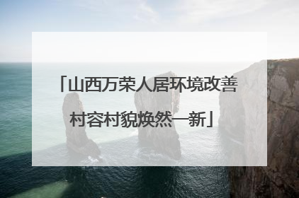 山西万荣人居环境改善 村容村貌焕然一新