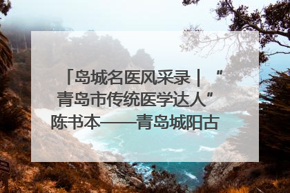 岛城名医风采录｜“青岛市传统医学达人”陈书本——青岛城阳古镇正骨医院骨伤科