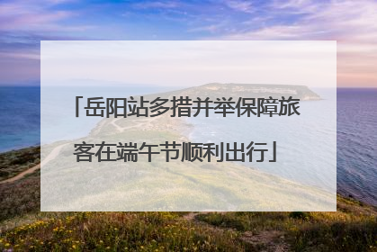 岳阳站多措并举保障旅客在端午节顺利出行