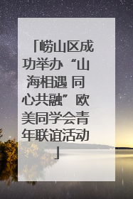 崂山区成功举办“山海相遇 同心共融”欧美同学会青年联谊活动