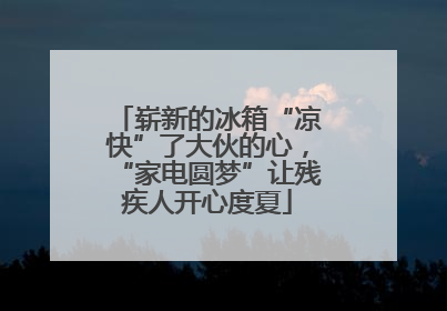 崭新的冰箱“凉快”了大伙的心，“家电圆梦”让残疾人开心度夏