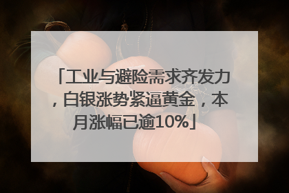 工业与避险需求齐发力，白银涨势紧逼黄金，本月涨幅已逾10%