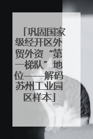 巩固国家级经开区外贸外资“第一梯队”地位——解码苏州工业园区样本
