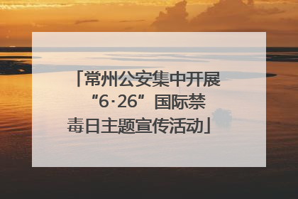 常州公安集中开展“6･26”国际禁毒日主题宣传活动