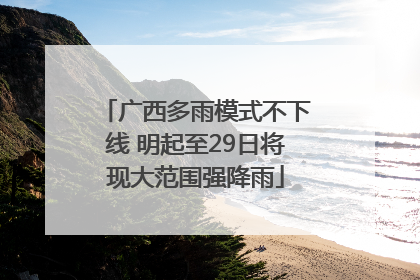 广西多雨模式不下线 明起至29日将现大范围强降雨