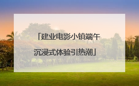 建业电影小镇端午沉浸式体验引热潮