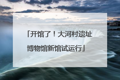 开馆了！大河村遗址博物馆新馆试运行