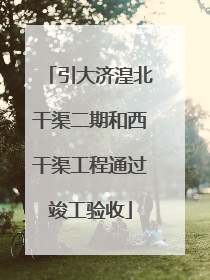 引大济湟北干渠二期和西干渠工程通过竣工验收