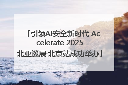 引领AI安全新时代 Accelerate 2025北亚巡展·北京站成功举办