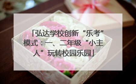弘达学校创新“乐考”模式：一、二年级“小主人”玩转校园乐园