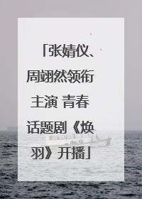 张婧仪、周翊然领衔主演 青春话题剧《焕羽》开播