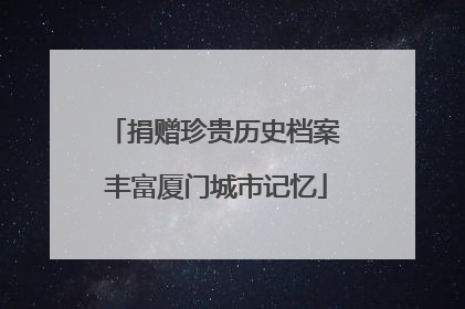捐赠珍贵历史档案 丰富厦门城市记忆