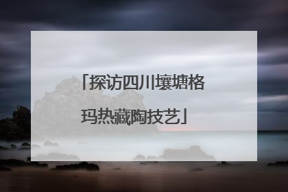 探访四川壤塘格玛热藏陶技艺