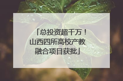 总投资超千万！山西四所高校产教融合项目获批