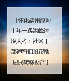 怀化靖州应对十年一遇洪峰过境大考：社区干部通宵值班帮助居民转移财产