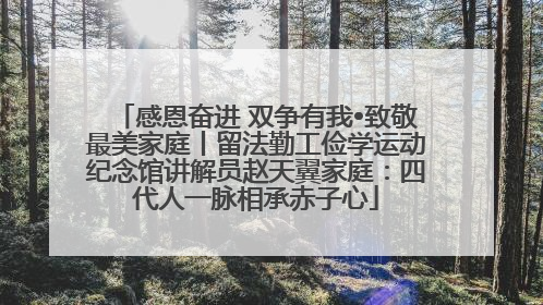 感恩奋进 双争有我•致敬最美家庭丨留法勤工俭学运动纪念馆讲解员赵天翼家庭：四代人一脉相承赤子心