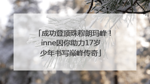 成功登顶珠穆朗玛峰！inne因你助力17岁少年书写巅峰传奇