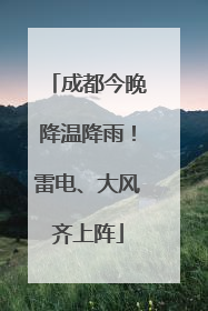 成都今晚降温降雨！雷电、大风齐上阵