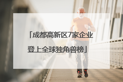 成都高新区7家企业登上全球独角兽榜