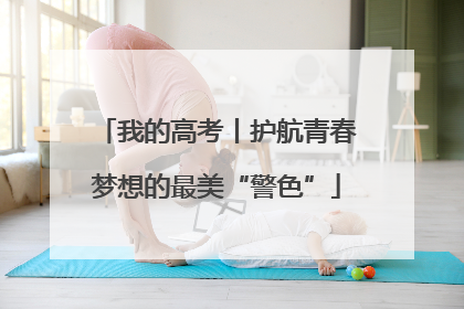 我的高考丨护航青春梦想的最美“警色”