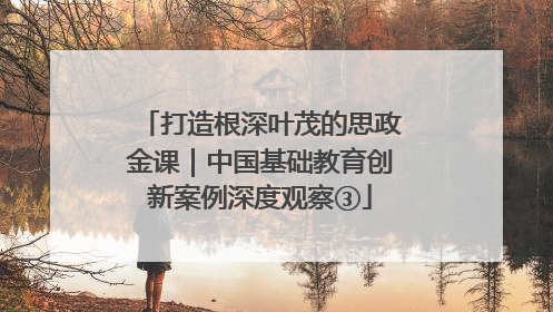 打造根深叶茂的思政金课｜中国基础教育创新案例深度观察③