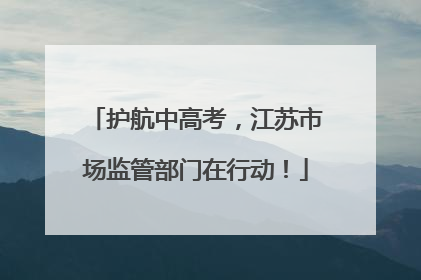 护航中高考，江苏市场监管部门在行动！
