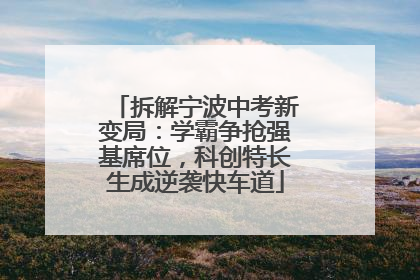 拆解宁波中考新变局：学霸争抢强基席位，科创特长生成逆袭快车道
