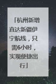 杭州新增直达新疆伊宁航线，只需6小时，实现便捷出行