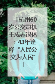 杭州60岁公交司机王成志退休：43年诠释“人民公交为人民”