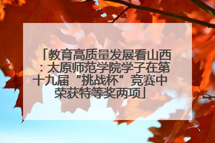 教育高质量发展看山西：太原师范学院学子在第十九届“挑战杯”竞赛中荣获特等奖两项