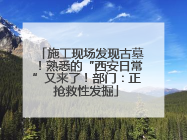 施工现场发现古墓！熟悉的“西安日常”又来了！部门：正抢救性发掘