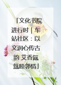 文化书院进行时｜车站社区：以文润心传古韵 艾香氤氲睦邻情