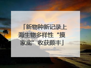 新物种新记录上海生物多样性“摸家底”收获颇丰