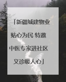 新疆城建物业贴心为民 特邀中医专家进社区义诊暖人心