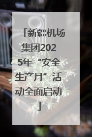 新疆机场集团2025年“安全生产月”活动全面启动