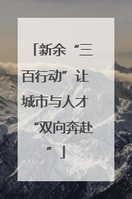 新余“三百行动”让城市与人才“双向奔赴”