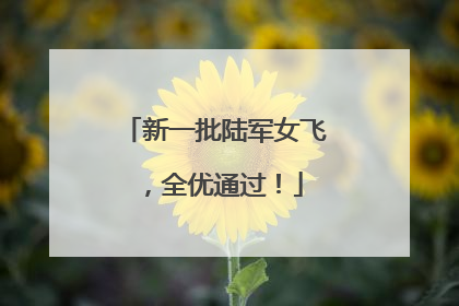新一批陆军女飞，全优通过！