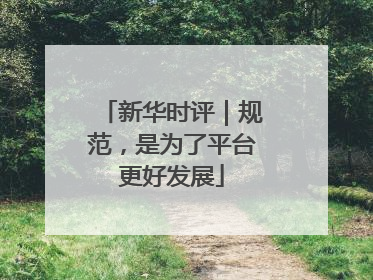 新华时评｜规范，是为了平台更好发展