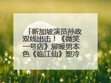 新加坡演员孙政双线出击！《微笑一号店》展暖男本色《临江仙》塑冷酷龙渊