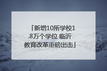 新增10所学校1.8万个学位 临沂教育改革重磅出击