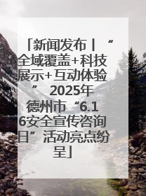 新闻发布丨“全域覆盖+科技展示+互动体验” 2025年德州市“6.16安全宣传咨询日”活动亮点纷呈
