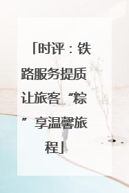 时评：铁路服务提质让旅客“粽”享温馨旅程