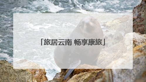 旅居云南 畅享康旅